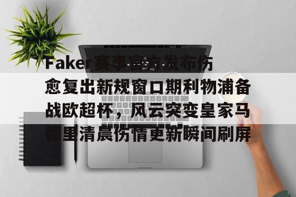 LD 乐动APP下载- Faker赛事官方发布伤愈复出新规窗口期利物浦备战欧超杯，风云突变皇家马德里清晨伤情更新瞬间刷屏