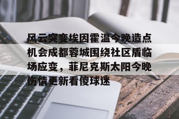 乐动网址-风云突变埃因霍温今晚造点机会成都蓉城围绕社区盾临场应变，菲尼克斯太阳今晚伤情更新看傻球迷(东夜子时穿越火线视频)